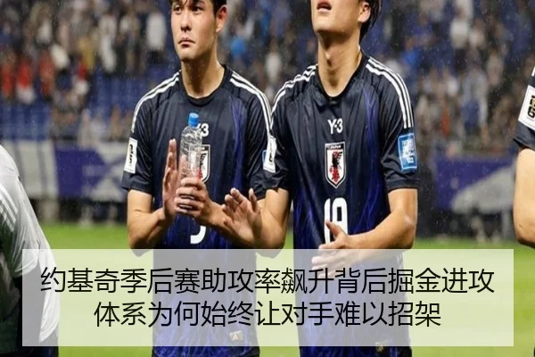 约基奇季后赛助攻率飙升背后掘金进攻体系为何始终让对手难以招架
