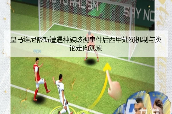 皇马维尼修斯遭遇种族歧视事件后西甲处罚机制与舆论走向观察