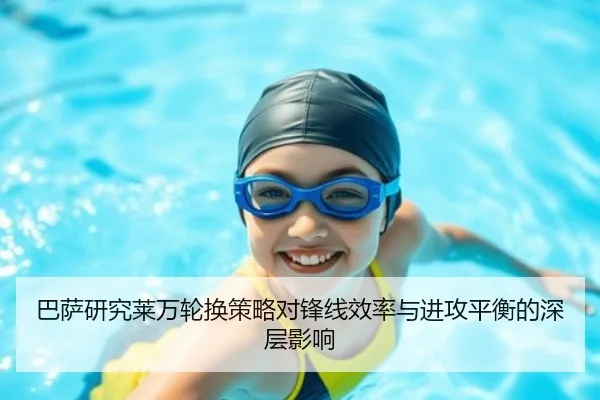 巴萨研究莱万轮换策略对锋线效率与进攻平衡的深层影响