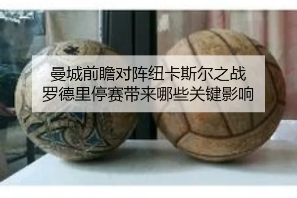 曼城前瞻对阵纽卡斯尔之战 罗德里停赛带来哪些关键影响