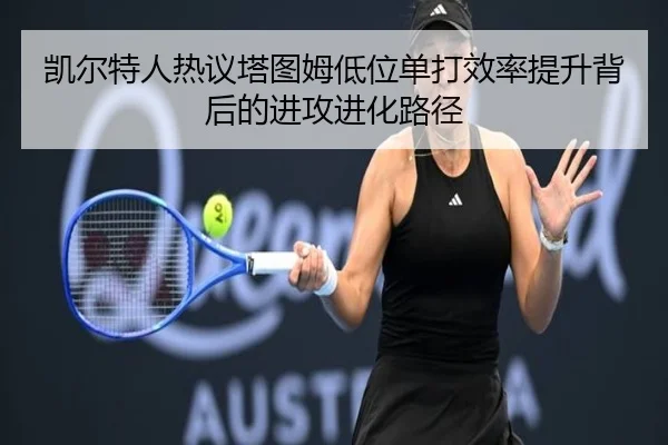 凯尔特人热议塔图姆低位单打效率提升背后的进攻进化路径